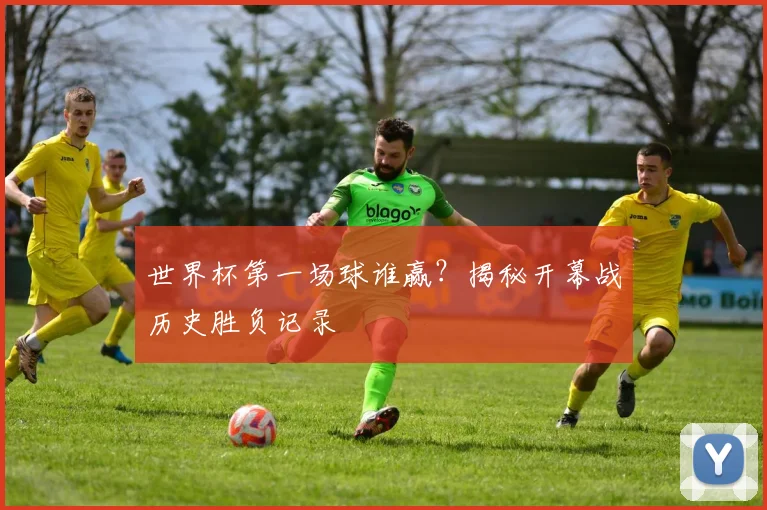 世界杯第一场球谁赢？揭秘开幕战历史胜负记录