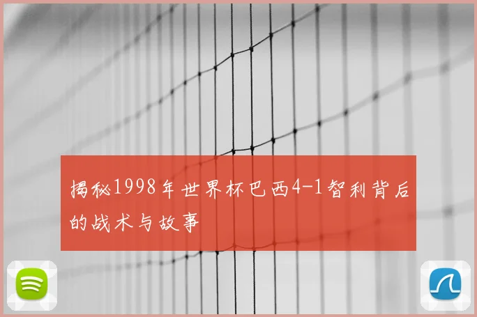 揭秘1998年世界杯巴西4-1智利背后的战术与故事