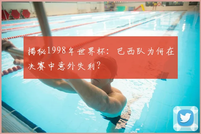 揭秘1998年世界杯：巴西队为何在决赛中意外失利？