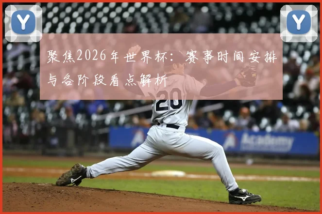 聚焦2026年世界杯：赛事时间安排与各阶段看点解析