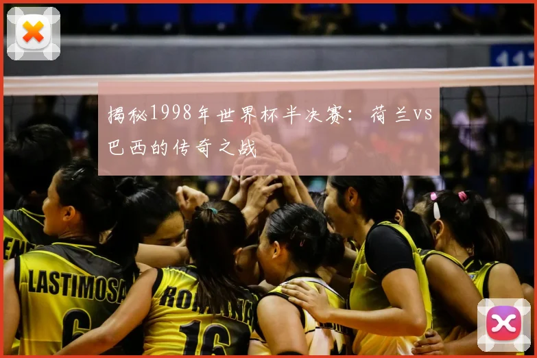 揭秘1998年世界杯半决赛：荷兰vs巴西的传奇之战