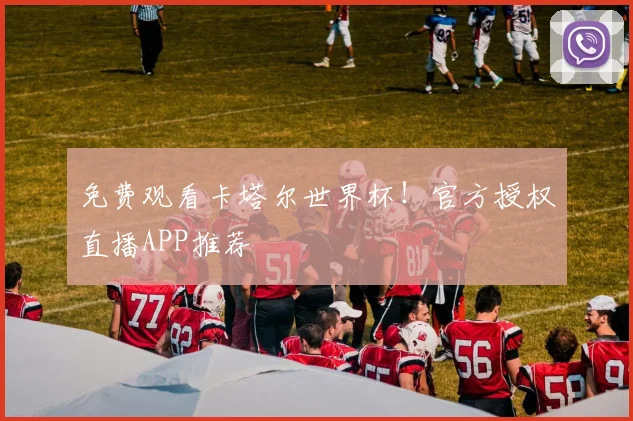 免费观看卡塔尔世界杯！官方授权直播APP推荐