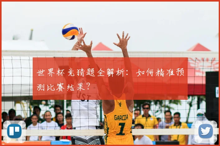 世界杯竞猜题全解析：如何精准预测比赛结果？