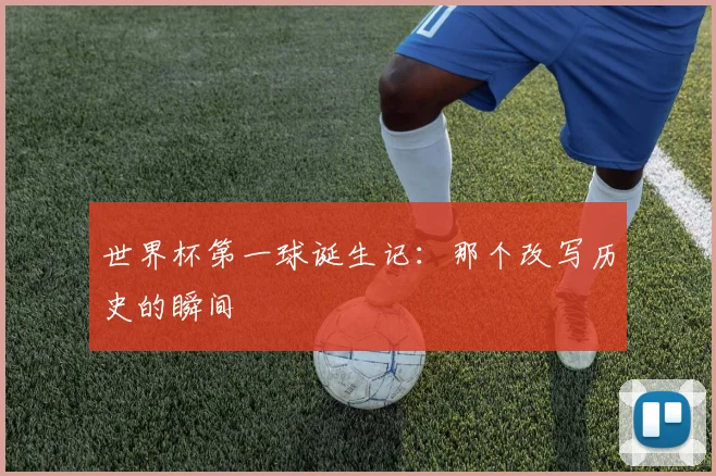 世界杯第一球诞生记：那个改写历史的瞬间